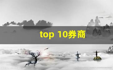 top 10券商(top10券商怎么样 知乎)_https://www.huakunhengjia.com_期货资讯_第1张